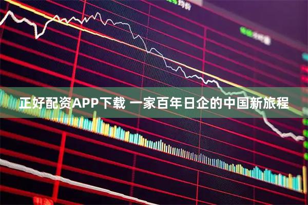 正好配资APP下载 一家百年日企的中国新旅程