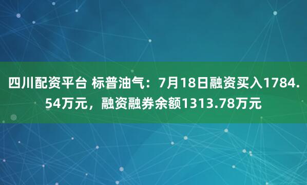 四川配资平台 标普油气：7月18日融资买入1784.54万元，融资融券余额1313.78万元