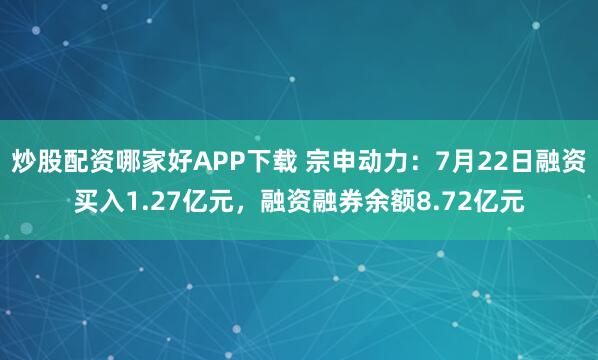 炒股配资哪家好APP下载 宗申动力：7月22日融资买入1.27亿元，融资融券余额8.72亿元