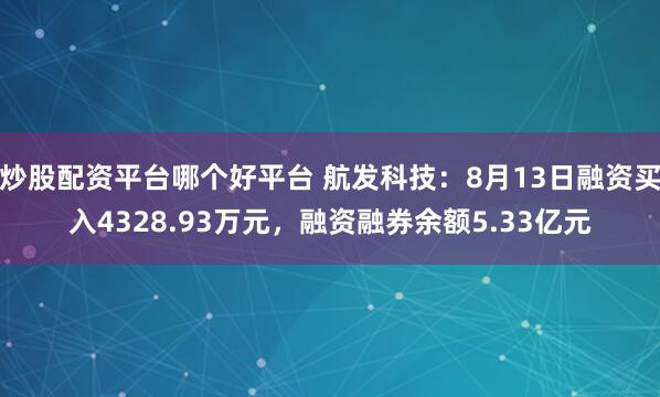 炒股配资平台哪个好平台 航发科技：8月13日融资买入4328.93万元，融资融券余额5.33亿元