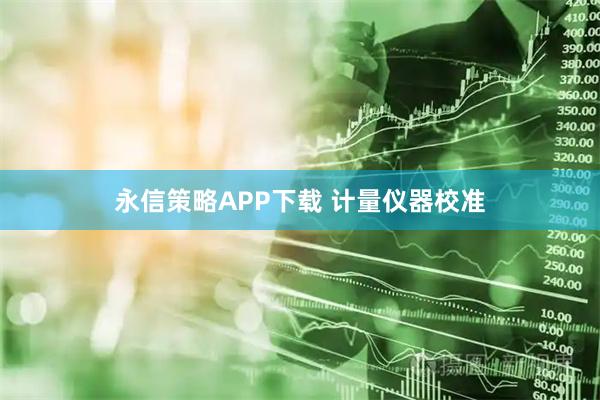 永信策略APP下载 计量仪器校准