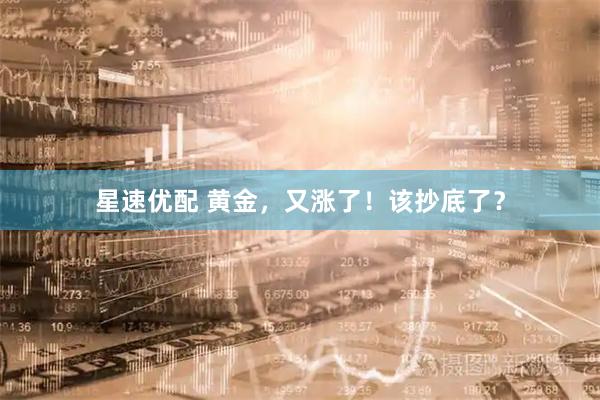 星速优配 黄金,又涨了!该抄底了?